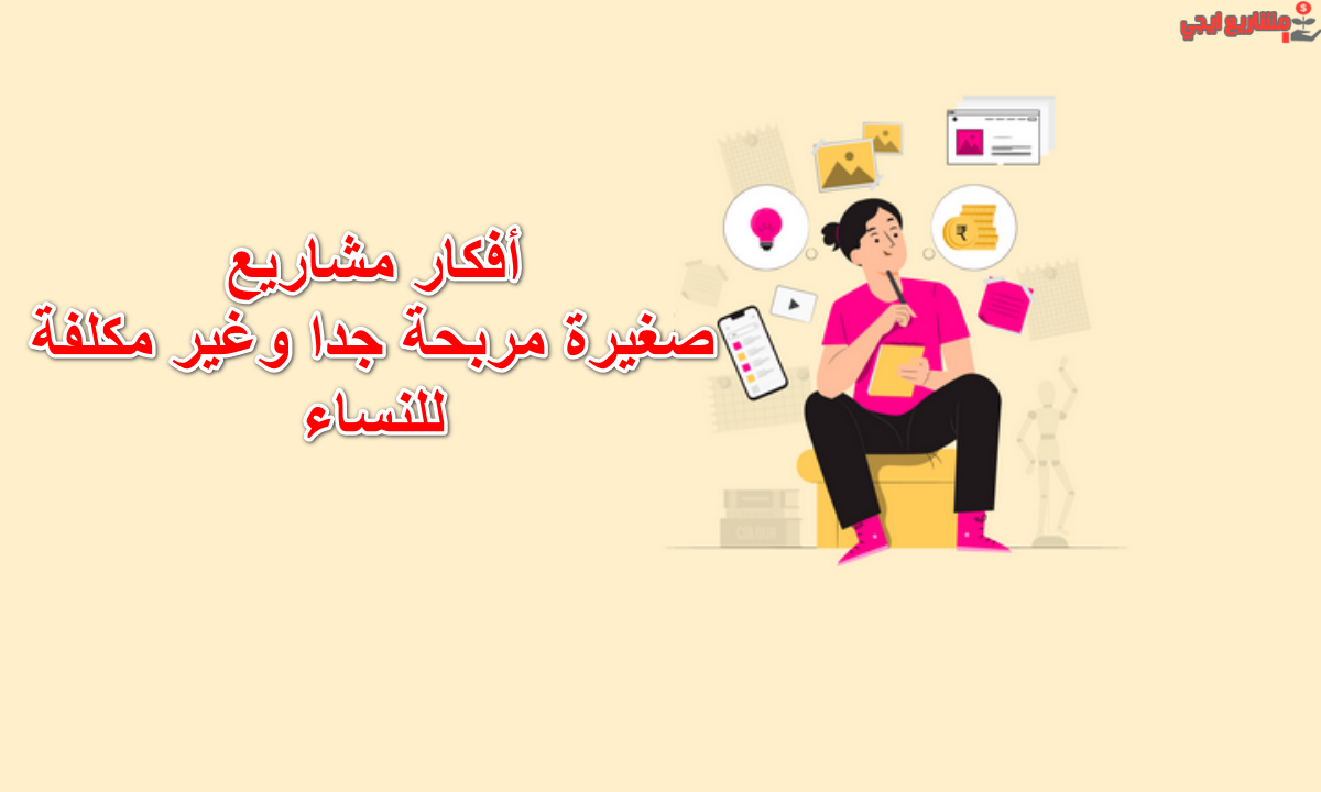 أفكار مشاريع صغيرة مربحة جدا وغير مكلفة للنساء