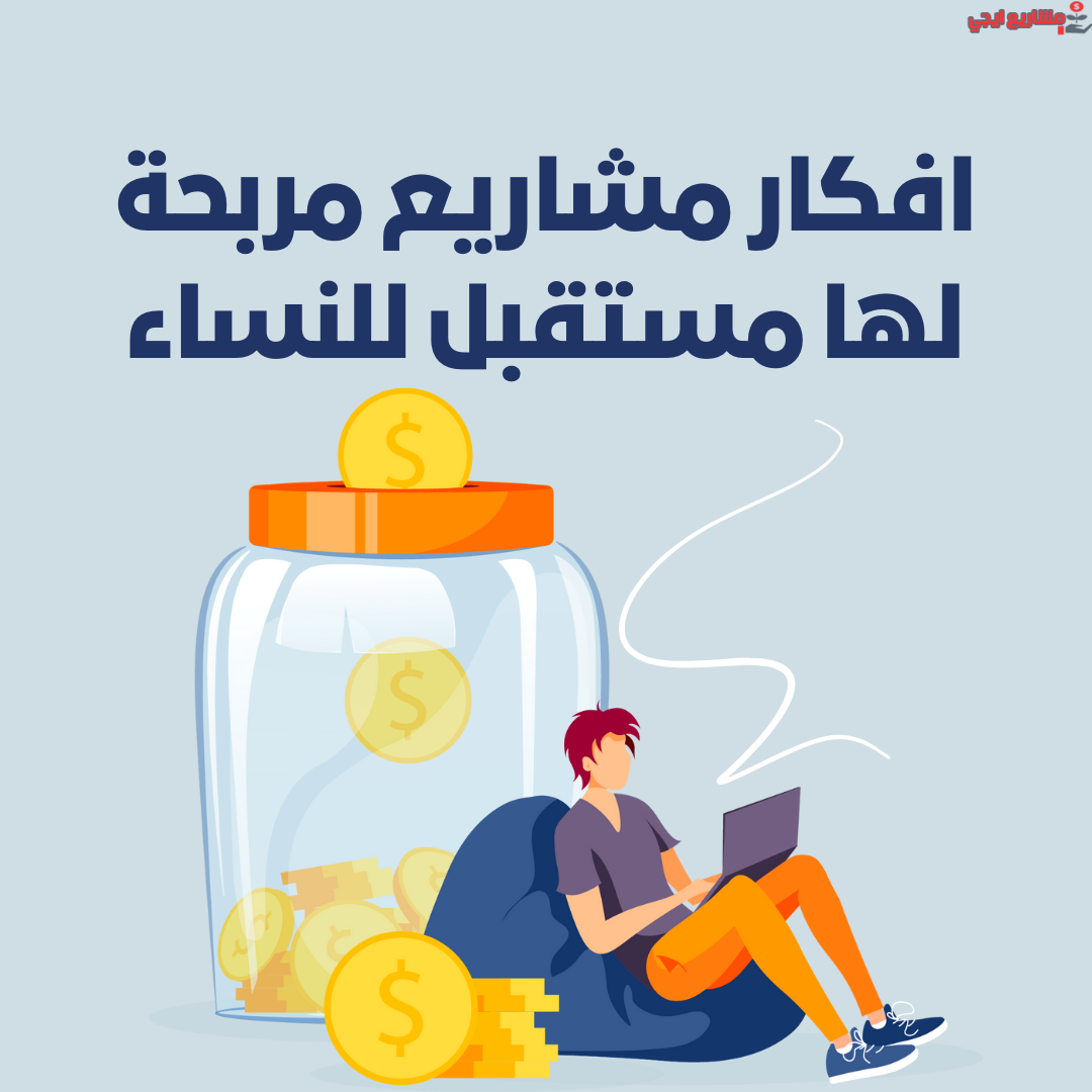 افكار مشاريع مربحة لها مستقبل للنساء
