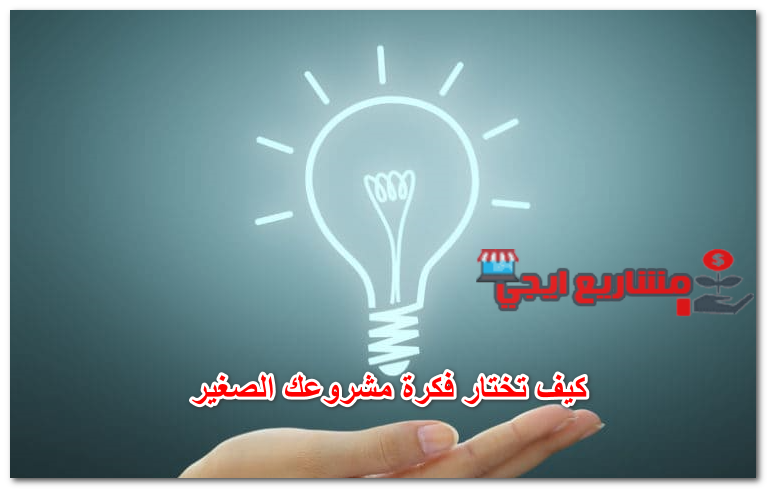 كيف تختار فكرة مشروعك الصغير