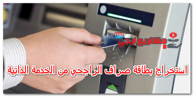 استخراج بطاقة صراف الراجحي من الخدمة الذاتية
