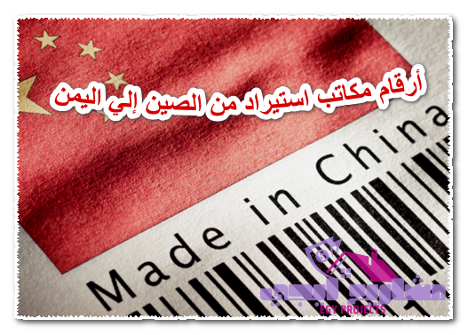 أرقام مكاتب استيراد من الصين إلي اليمن