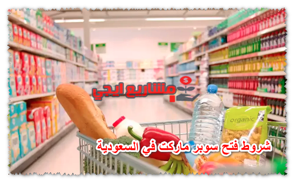 شروط فتح سوبر ماركت في السعودية