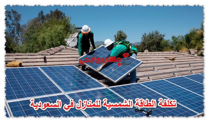 تكلفة الطاقة الشمسية للمنازل في السعودية