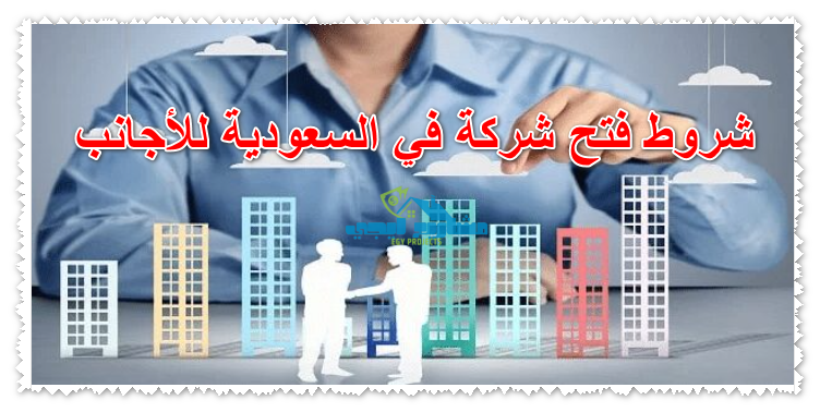 شروط فتح شركة في السعودية للأجانب