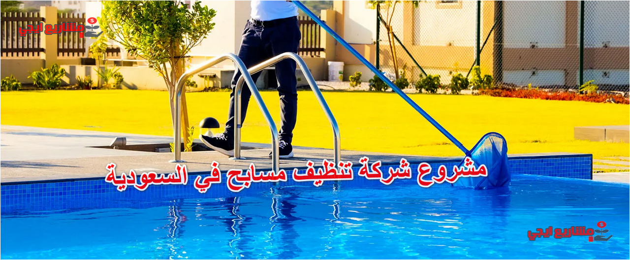 مشروع شركة تنظيف مسابح في السعودية