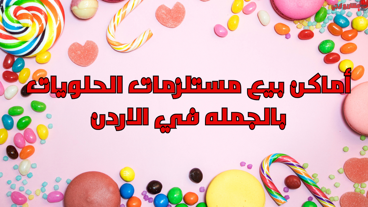 أماكن بيع مستلزمات الحلويات بالجمله في الاردن