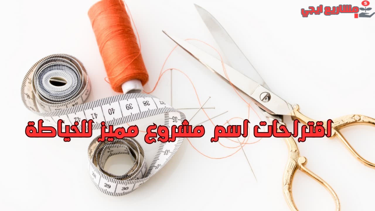 اقتراحات اسم مشروع مميز للخياطة