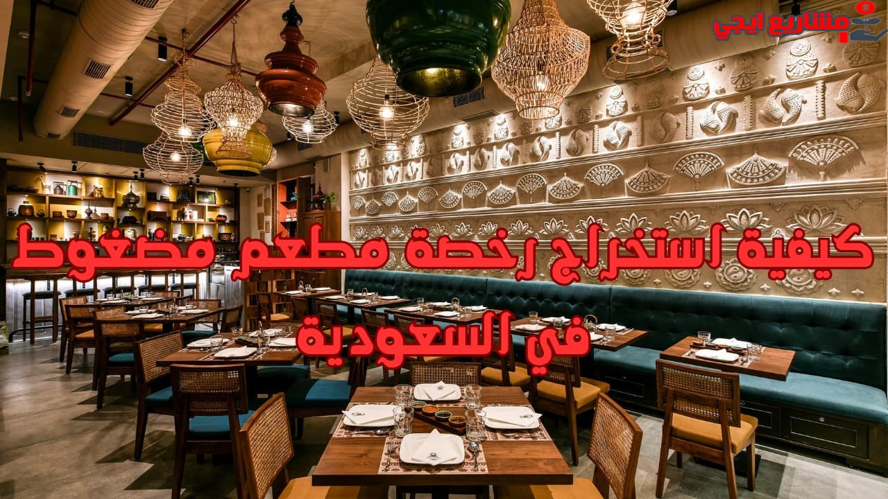 كيفية استخراج رخصة مطعم مضغوط في السعودية