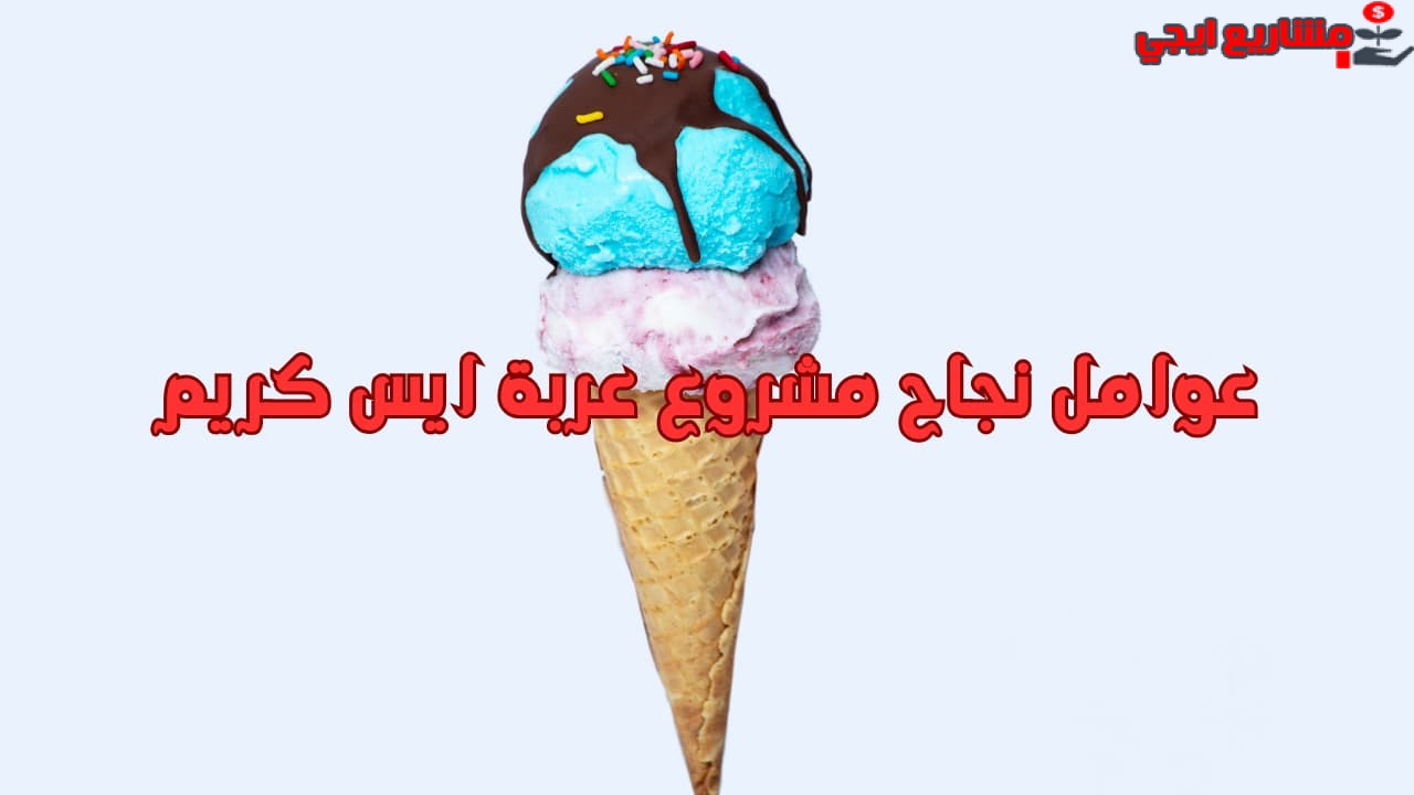 عوامل نجاح مشروع عربة ايس كريم
