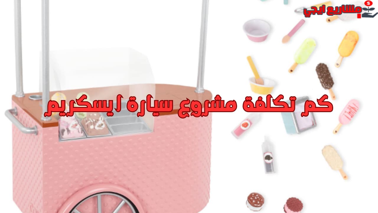 كم تكلفة مشروع سيارة ايسكريم