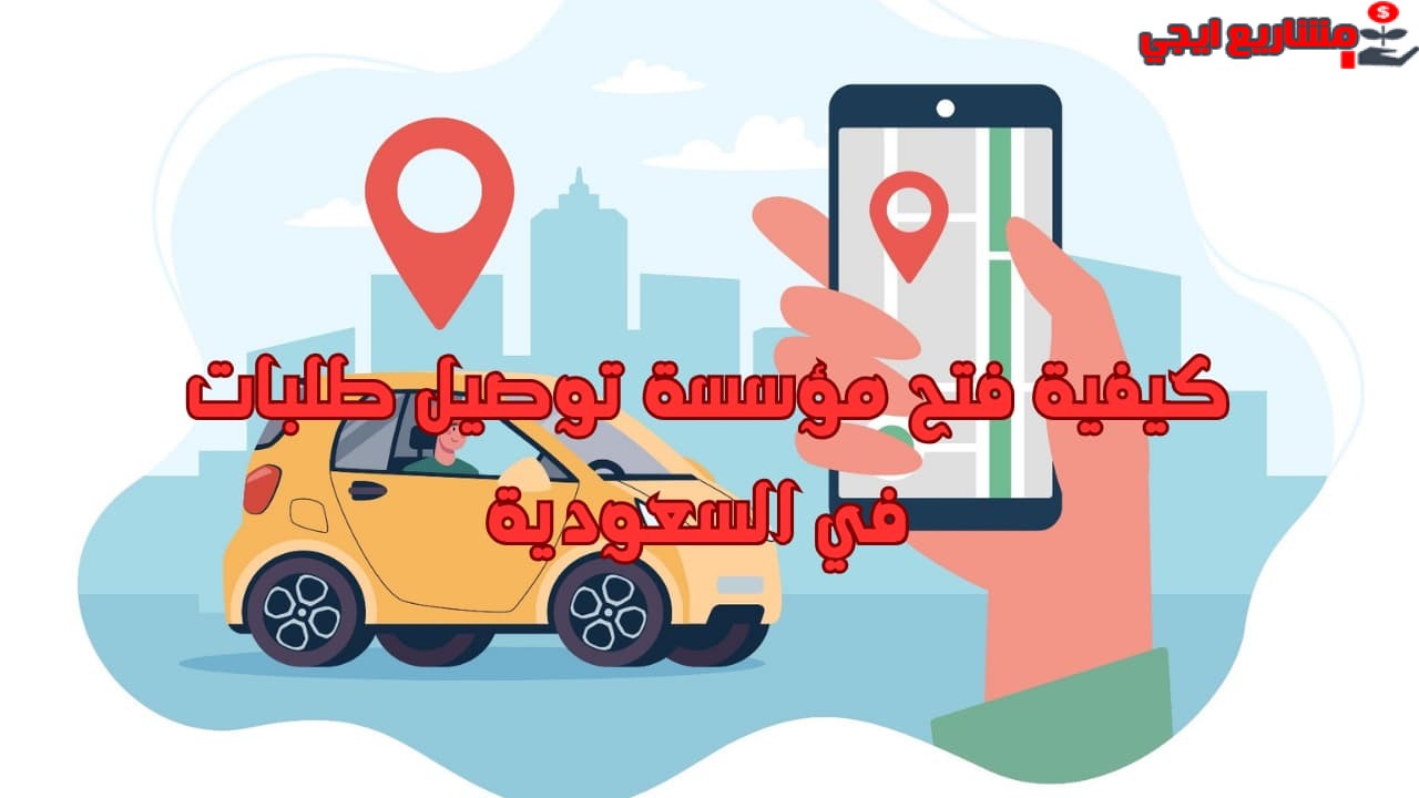 كيفية فتح مؤسسة توصيل طلبات في السعودية