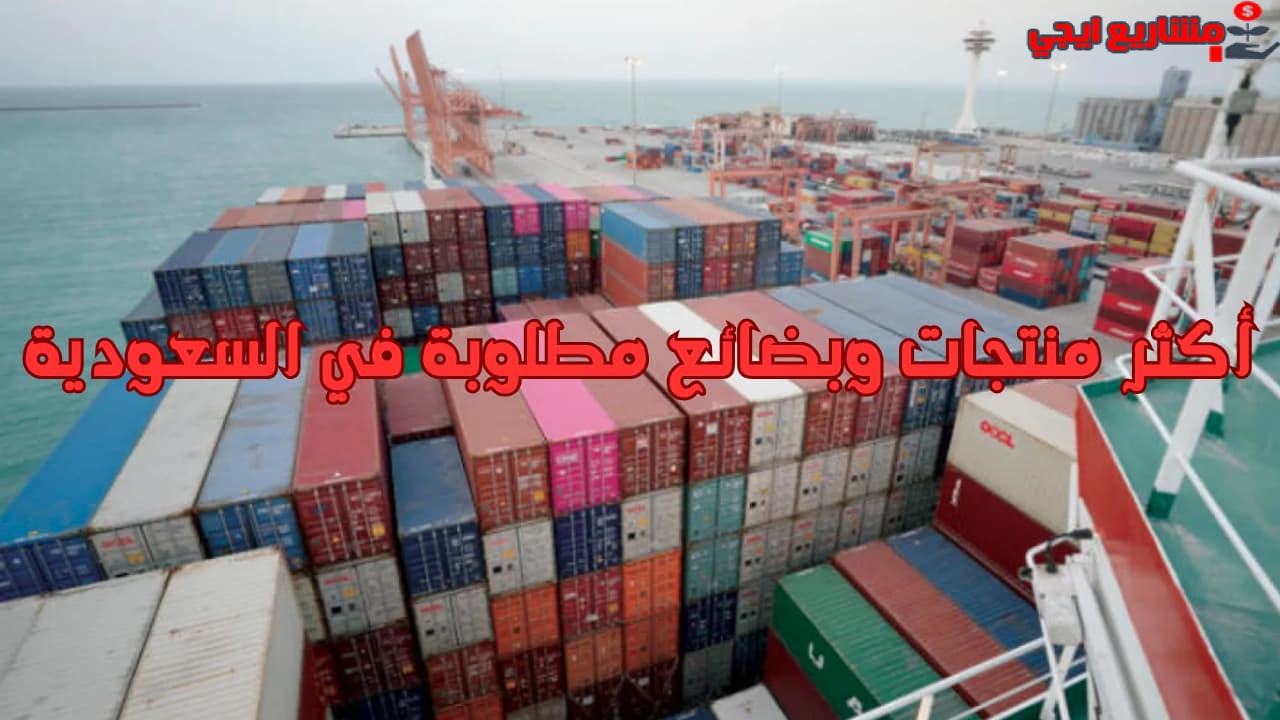 أكثر منتجات وبضائع مطلوبة في السعودية